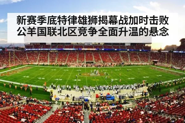 新赛季底特律雄狮揭幕战加时击败公羊国联北区竞争全面升温的悬念