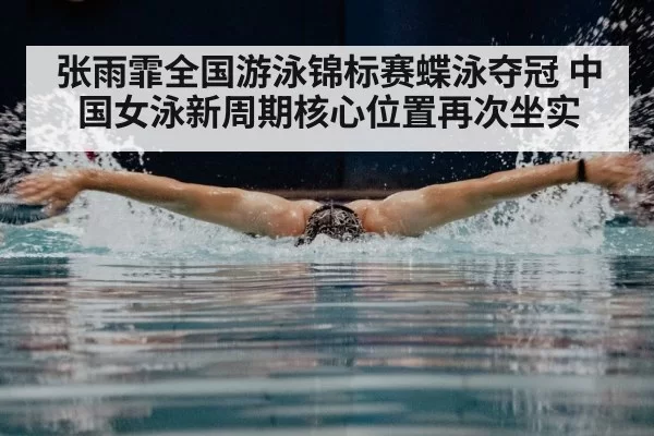 张雨霏全国游泳锦标赛蝶泳夺冠 中国女泳新周期核心位置再次坐实