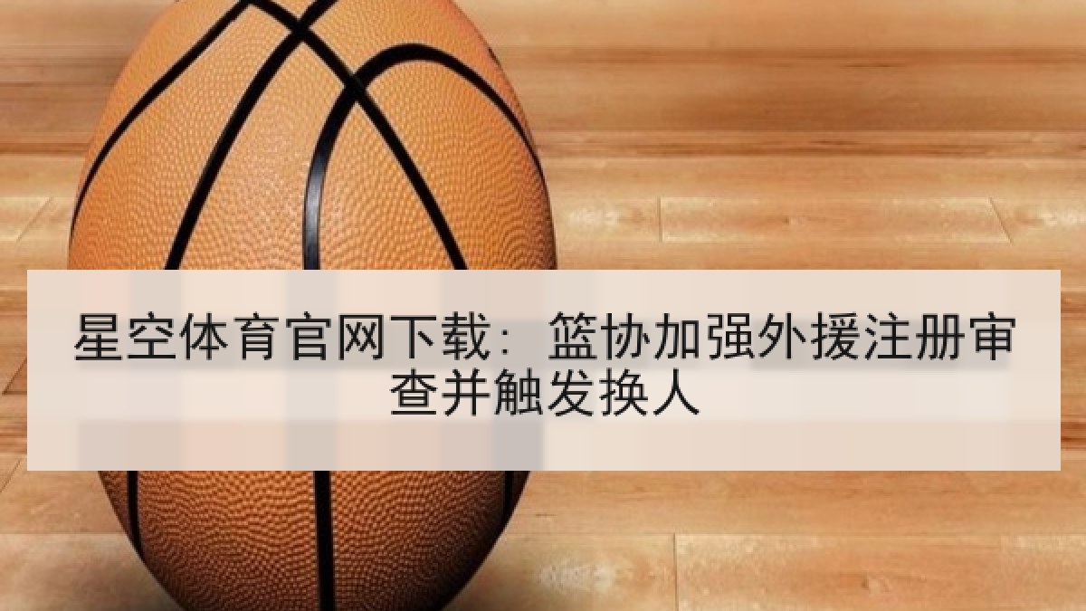 星空体育官网下载: 篮协加强外援注册审查并触发换人
