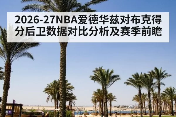 2026-27NBA爱德华兹对布克得分后卫数据对比分析及赛季前瞻